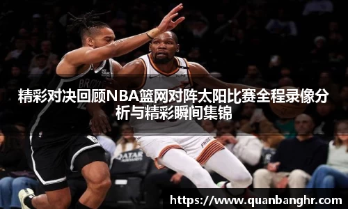 精彩对决回顾NBA篮网对阵太阳比赛全程录像分析与精彩瞬间集锦