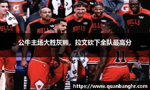 公牛主场大胜灰熊，拉文砍下全队最高分