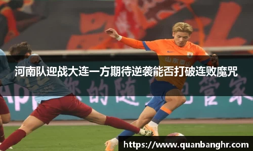 河南队迎战大连一方期待逆袭能否打破连败魔咒