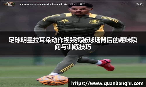 足球明星拉耳朵动作视频揭秘球场背后的趣味瞬间与训练技巧