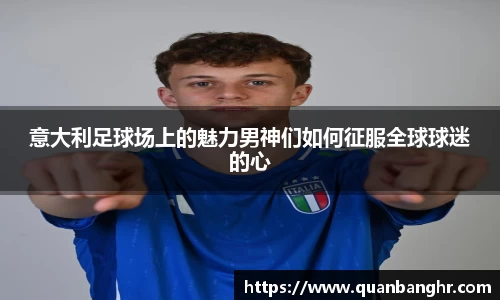 意大利足球场上的魅力男神们如何征服全球球迷的心