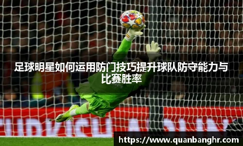 足球明星如何运用防门技巧提升球队防守能力与比赛胜率