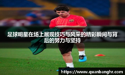 足球明星在场上展现技巧与风采的精彩瞬间与背后的努力与坚持