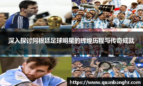 深入探讨阿根廷足球明星的辉煌历程与传奇成就