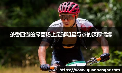 茶香四溢的绿茵场上足球明星与茶的深厚情缘
